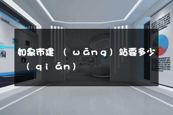 如皋市建網(wǎng)站要多少錢(qián)
