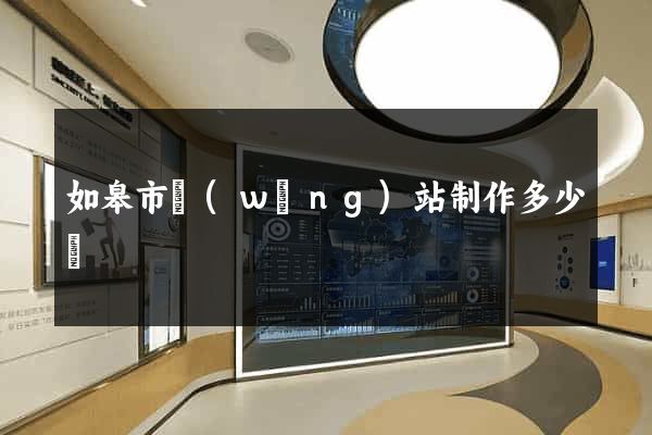 如皋市網(wǎng)站制作多少錢