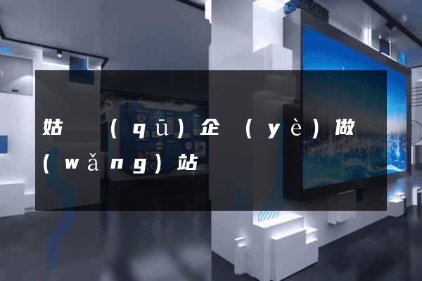 姑蘇區(qū)企業(yè)做網(wǎng)站