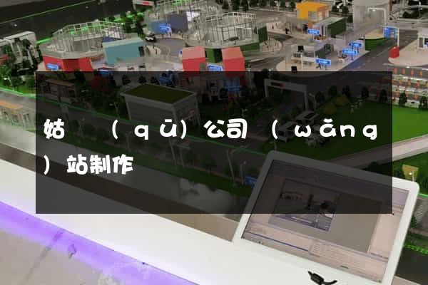 姑蘇區(qū)公司網(wǎng)站制作