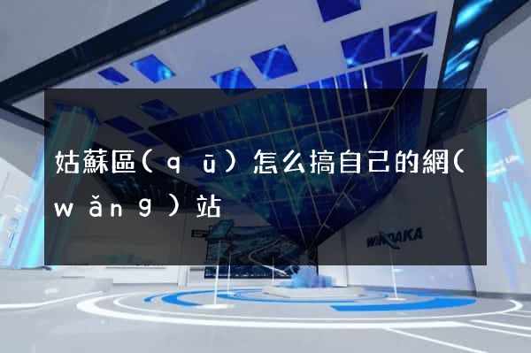 姑蘇區(qū)怎么搞自己的網(wǎng)站