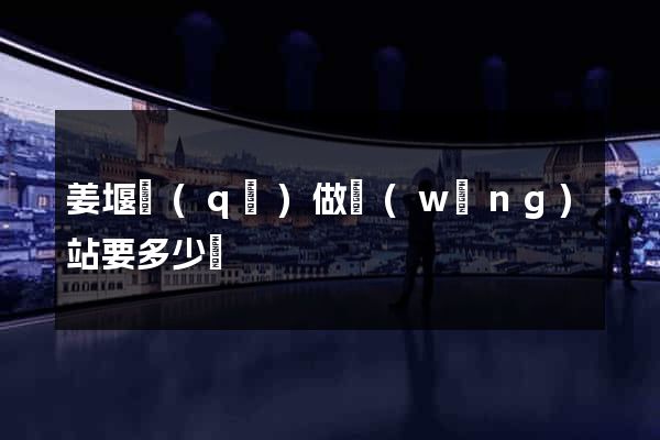 姜堰區(qū)做網(wǎng)站要多少錢