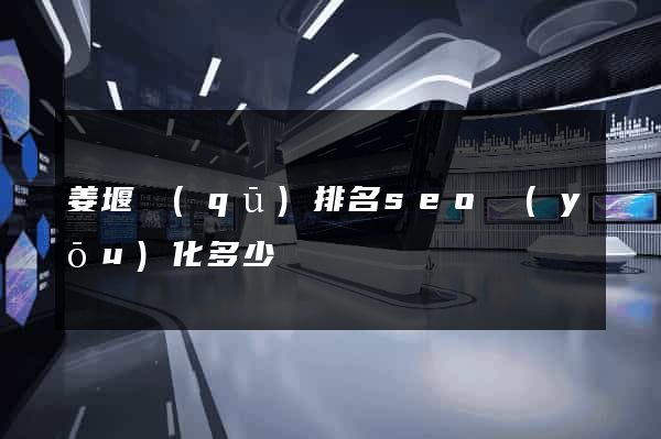 姜堰區(qū)排名seo優(yōu)化多少錢