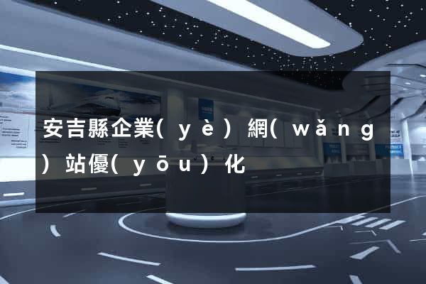 安吉縣企業(yè)網(wǎng)站優(yōu)化