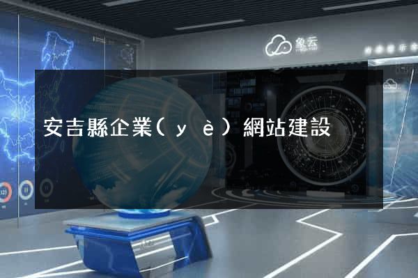 安吉縣企業(yè)網站建設