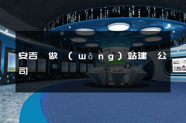 安吉縣做網(wǎng)站建設公司