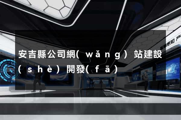 安吉縣公司網(wǎng)站建設(shè)開發(fā)