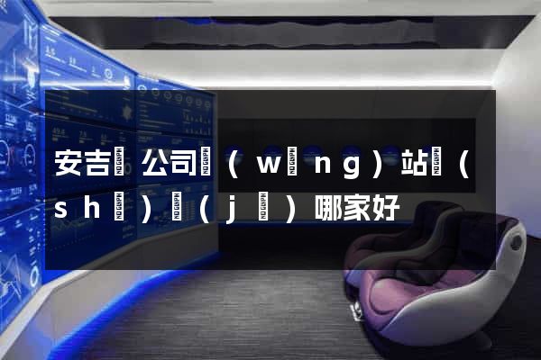 安吉縣公司網(wǎng)站設(shè)計(jì)哪家好