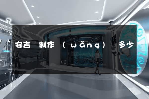 安吉縣制作網(wǎng)頁多少錢