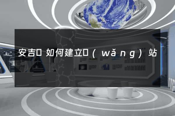 安吉縣如何建立網(wǎng)站
