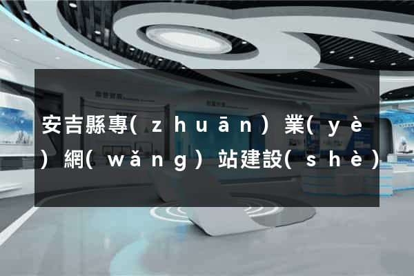 安吉縣專(zhuān)業(yè)網(wǎng)站建設(shè)
