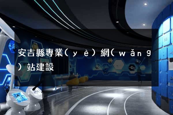 安吉縣專業(yè)網(wǎng)站建設