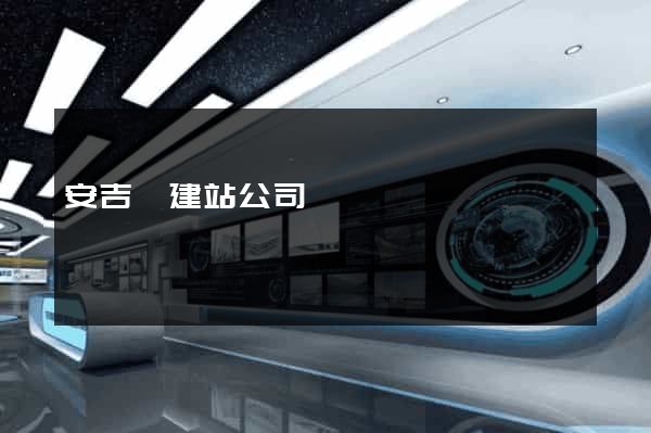 安吉縣建站公司