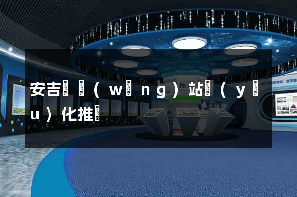 安吉縣網(wǎng)站優(yōu)化推廣
