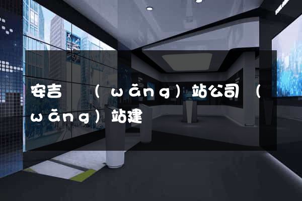 安吉縣網(wǎng)站公司網(wǎng)站建設