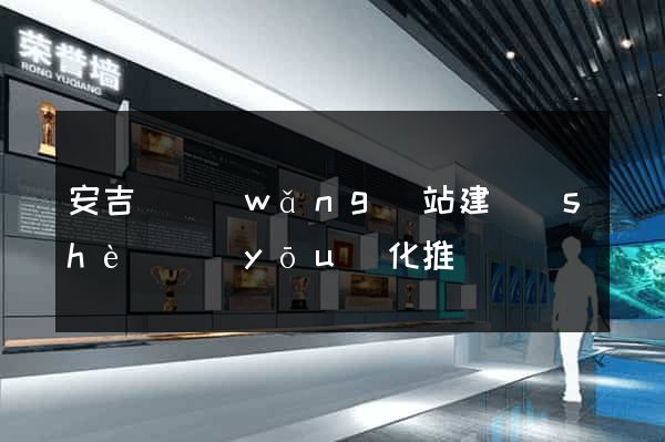 安吉縣網(wǎng)站建設(shè)優(yōu)化推廣