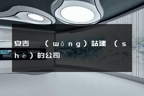 安吉縣網(wǎng)站建設(shè)的公司