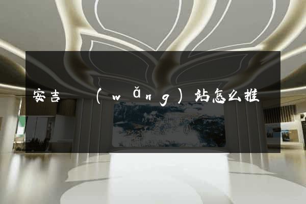 安吉縣網(wǎng)站怎么推廣