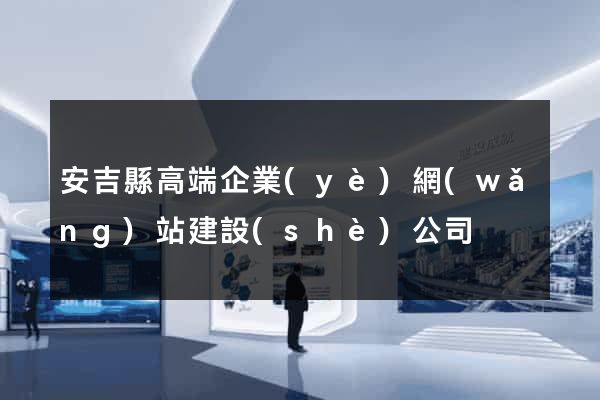 安吉縣高端企業(yè)網(wǎng)站建設(shè)公司