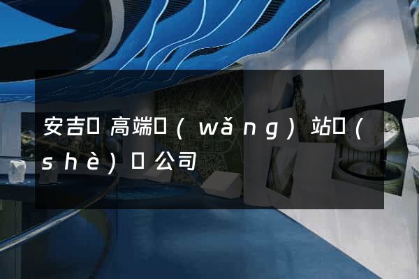 安吉縣高端網(wǎng)站設(shè)計公司