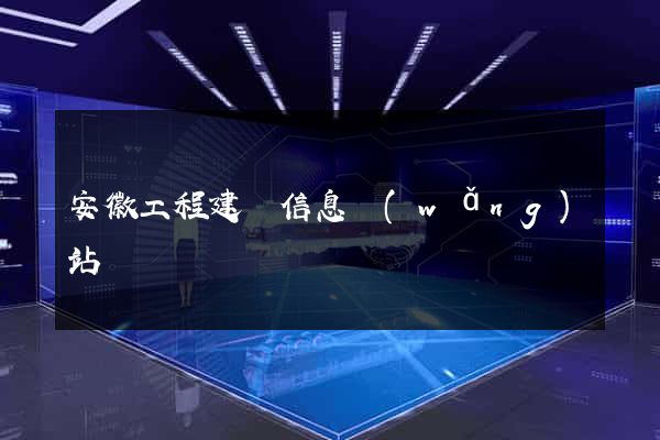 安徽工程建設信息網(wǎng)站
