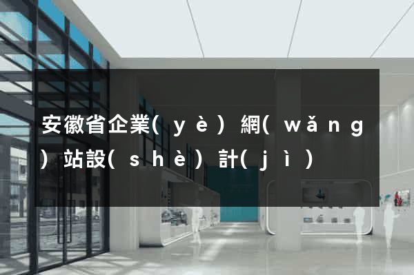 安徽省企業(yè)網(wǎng)站設(shè)計(jì)