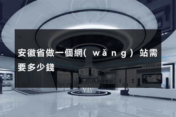 安徽省做一個網(wǎng)站需要多少錢