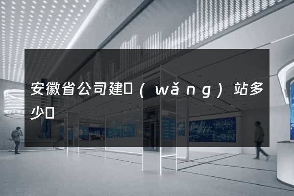 安徽省公司建網(wǎng)站多少錢