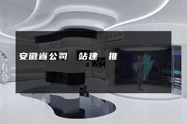 安徽省公司網站建設推廣