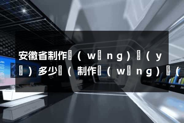 安徽省制作網(wǎng)頁(yè)多少錢(制作網(wǎng)頁(yè)花錢嗎)