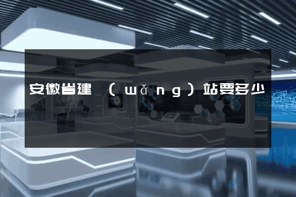安徽省建網(wǎng)站要多少錢