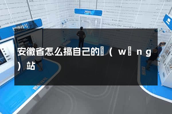 安徽省怎么搞自己的網(wǎng)站