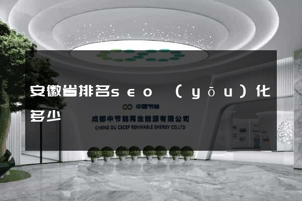 安徽省排名seo優(yōu)化多少錢
