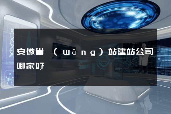 安徽省網(wǎng)站建站公司哪家好
