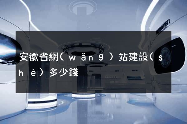 安徽省網(wǎng)站建設(shè)多少錢