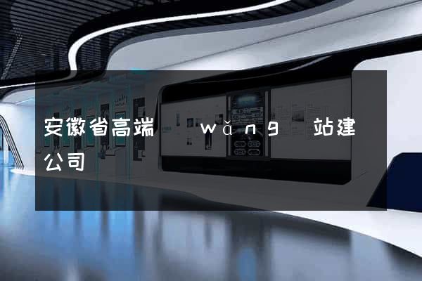 安徽省高端網(wǎng)站建設公司