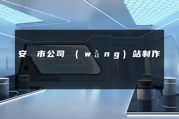 安慶市公司網(wǎng)站制作