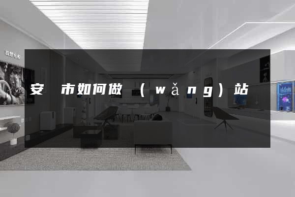 安慶市如何做網(wǎng)站