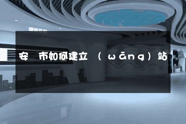 安慶市如何建立網(wǎng)站