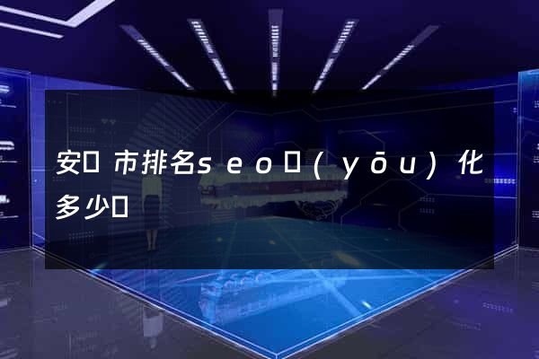 安慶市排名seo優(yōu)化多少錢