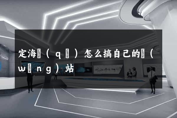 定海區(qū)怎么搞自己的網(wǎng)站