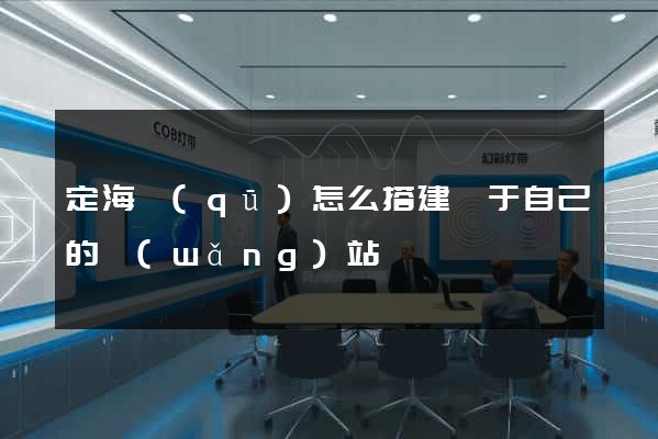 定海區(qū)怎么搭建屬于自己的網(wǎng)站