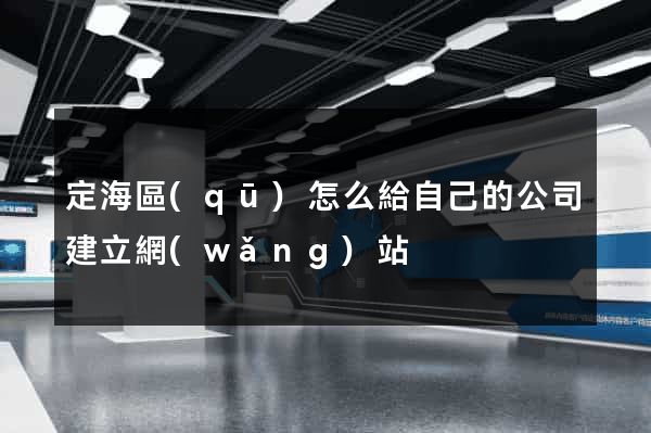 定海區(qū)怎么給自己的公司建立網(wǎng)站