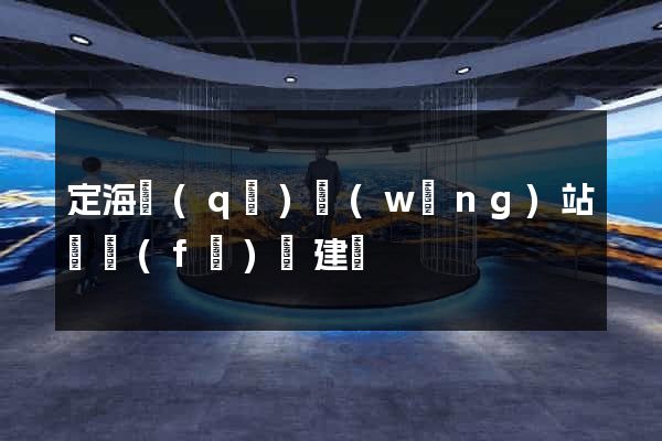 定海區(qū)網(wǎng)站開發(fā)與建設