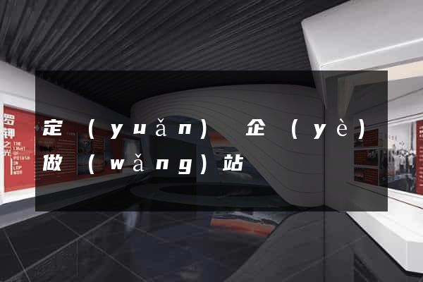 定遠(yuǎn)縣企業(yè)做網(wǎng)站