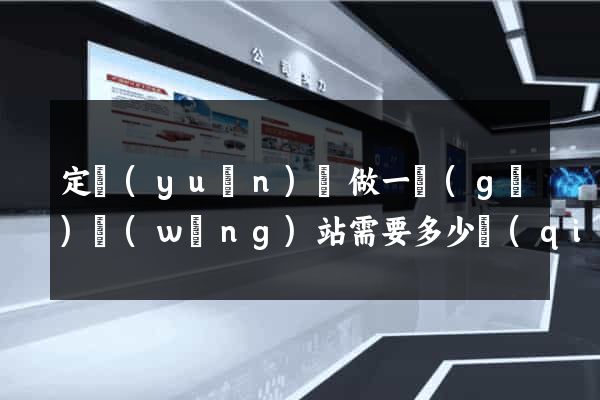 定遠(yuǎn)縣做一個(gè)網(wǎng)站需要多少錢(qián)