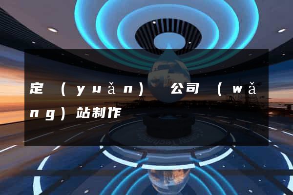 定遠(yuǎn)縣公司網(wǎng)站制作