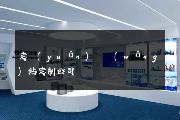 定遠(yuǎn)縣網(wǎng)站定制公司