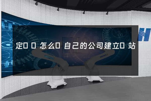 定遠縣怎么給自己的公司建立網站