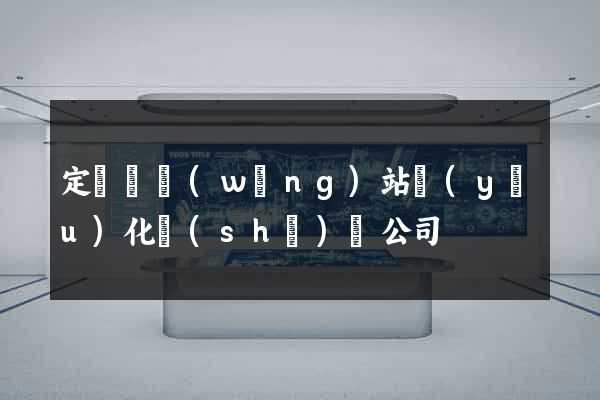 定遠縣網(wǎng)站優(yōu)化設(shè)計公司